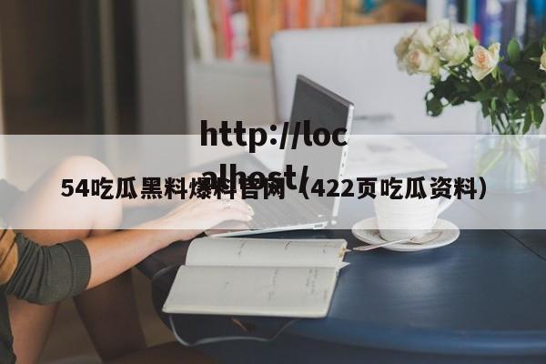 54吃瓜黑料爆料官网(422页吃瓜资料)